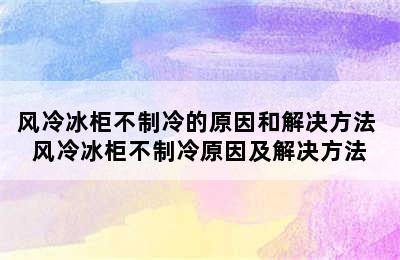 风冷冰柜不制冷的原因和解决方法 风冷冰柜不制冷原因及解决方法